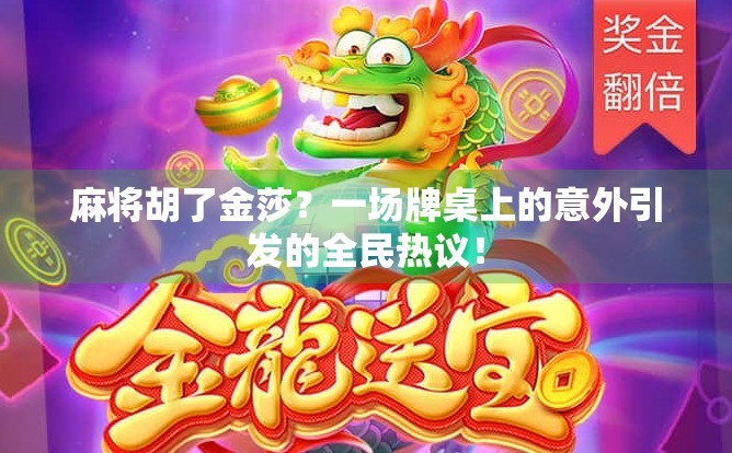 麻将胡了金莎？一场牌桌上的意外引发的全民热议！