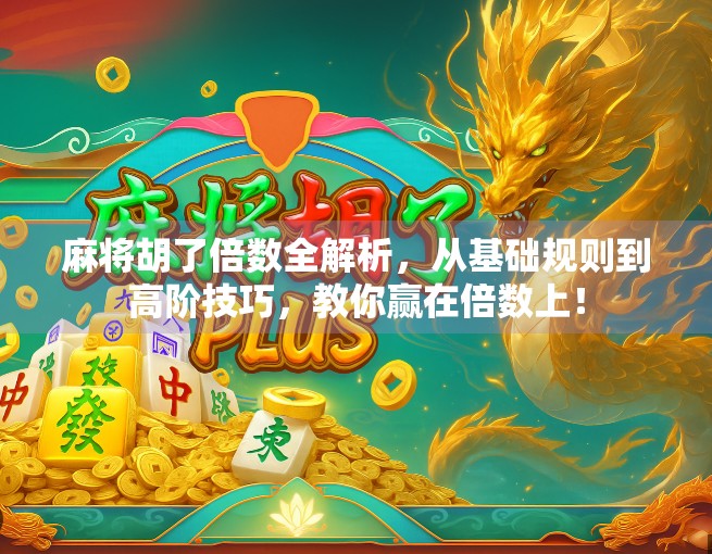 麻将胡了倍数全解析，从基础规则到高阶技巧，教你赢在倍数上！