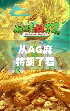 从AG麻将胡了看当代年轻人的社交新密码，为什么我们越来越爱打麻将？