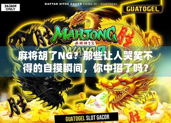 麻将胡了NG？那些让人哭笑不得的自摸瞬间，你中招了吗？