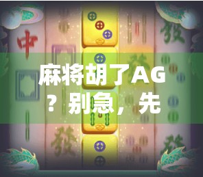 麻将胡了AG？别急，先搞清楚AG到底是谁的锅！