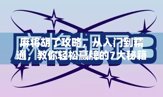 麻将胡了攻略，从入门到精通，教你轻松赢牌的7大秘籍！