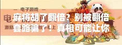 麻将胡了翻倍？别被翻倍套路骗了！真相可能让你大跌眼镜！