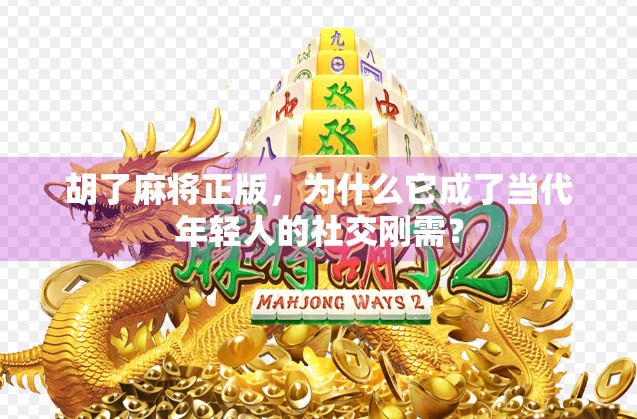 胡了麻将正版，为什么它成了当代年轻人的社交刚需？
