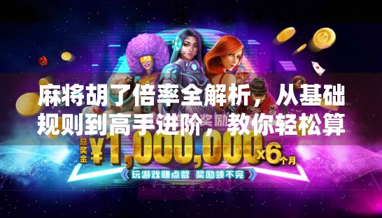 麻将胡了倍率全解析,从基础规则到高手进阶,教你轻松算清每一分! 麻将胡了倍率全解析,从基础规则到高手进阶,教你轻松算清每一分!