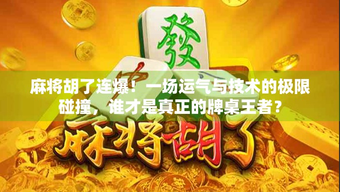 麻将胡了连爆！一场运气与技术的极限碰撞，谁才是真正的牌桌王者？