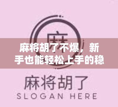 麻将胡了不爆，新手也能轻松上手的稳赢秘籍！