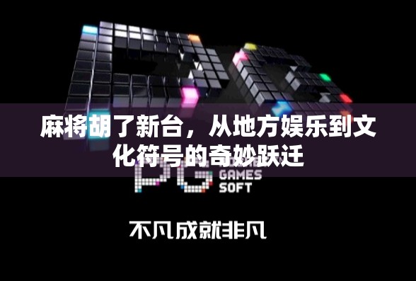 麻将胡了新台，从地方娱乐到文化符号的奇妙跃迁