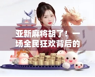 亚新麻将胡了！一场全民狂欢背后的数字娱乐革命
