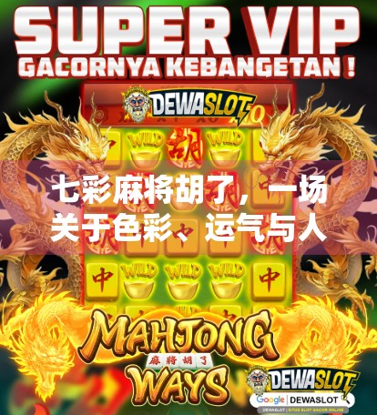 七彩麻将胡了，一场关于色彩、运气与人生智慧的奇妙碰撞