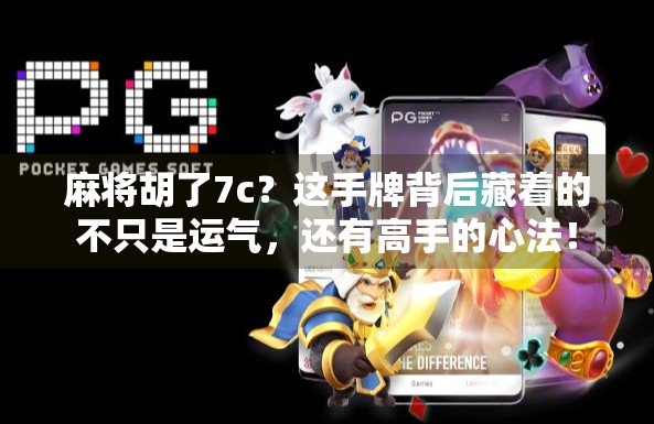 麻将胡了7c？这手牌背后藏着的不只是运气，还有高手的心法！
