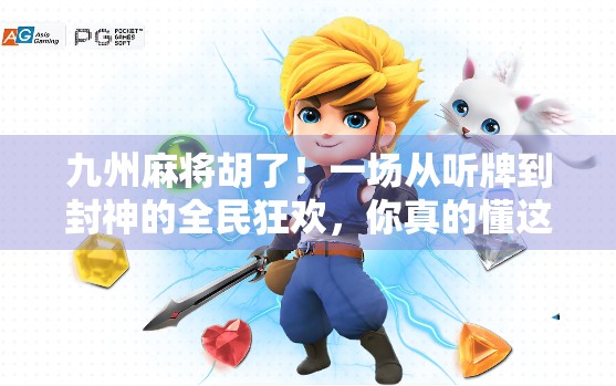 九州麻将胡了！一场从听牌到封神的全民狂欢，你真的懂这局牌里的中国式智慧吗？