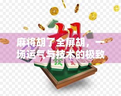 麻将胡了全屏胡，一场运气与技术的极致博弈，你真的懂吗？
