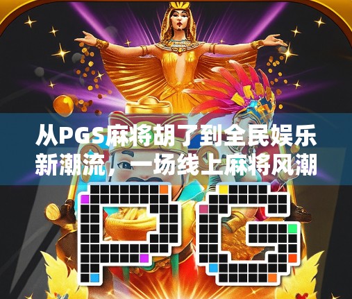 从PGS麻将胡了到全民娱乐新潮流，一场线上麻将风潮背后的社交革命