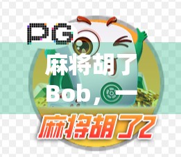 麻将胡了Bob，一场普通玩家的逆袭，背后藏着多少你不知道的玄机？