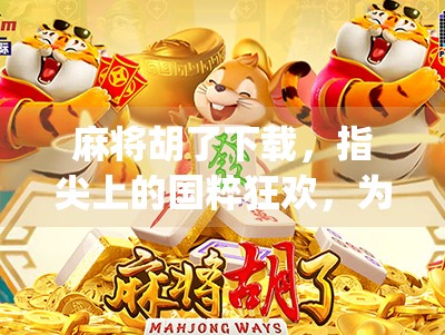 麻将胡了下载，指尖上的国粹狂欢，为何这款App让百万玩家欲罢不能？