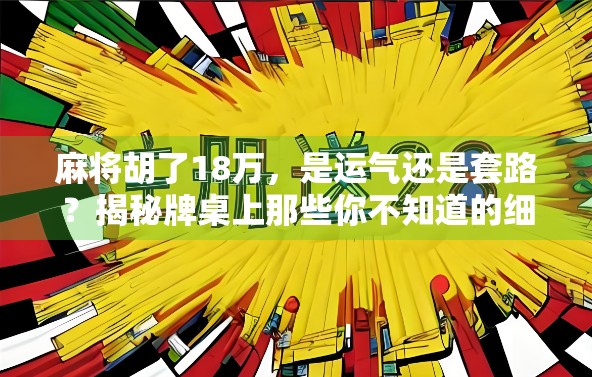 麻将胡了18万，是运气还是套路？揭秘牌桌上那些你不知道的细节！