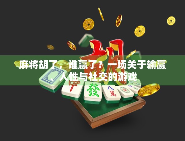 麻将胡了，谁赢了？一场关于输赢、人性与社交的游戏