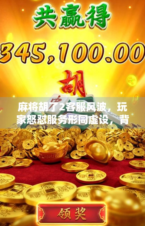 麻将胡了2客服风波，玩家怒怼服务形同虚设，背后是游戏运营的致命短板？