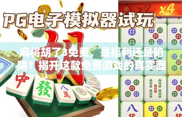 麻将胡了3免费，是福利还是陷阱？揭开这款免费游戏的真实面目