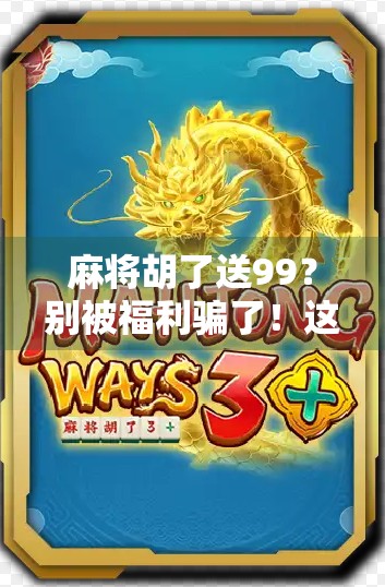 麻将胡了送99？别被福利骗了！这背后藏着怎样的套路？