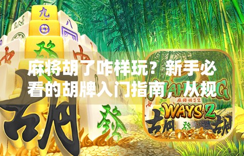 麻将胡了咋样玩？新手必看的胡牌入门指南，从规则到技巧全解析！
