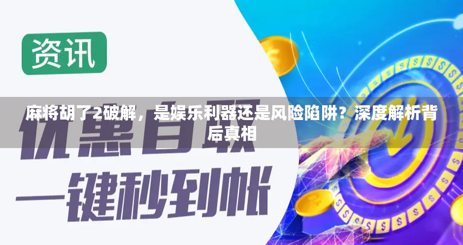 麻将胡了2破解，是娱乐利器还是风险陷阱？深度解析背后真相