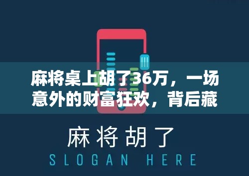 麻将桌上胡了36万，一场意外的财富狂欢，背后藏着怎样的人性密码？