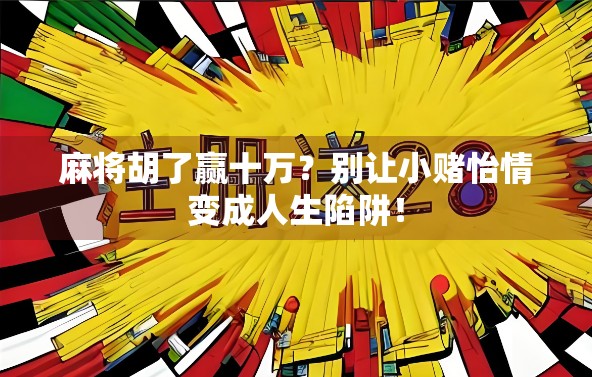 麻将胡了赢十万？别让小赌怡情变成人生陷阱！