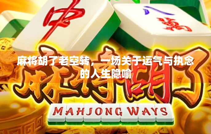 麻将胡了老空转，一场关于运气与执念的人生隐喻