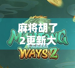 麻将胡了2更新大揭秘，玩法革新、画面升级，玩家直呼真香！