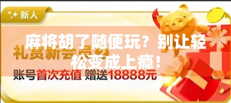 麻将胡了随便玩？别让轻松变成上瘾！