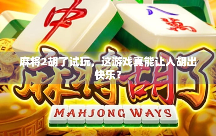 麻将2胡了试玩，这游戏真能让人胡出快乐？