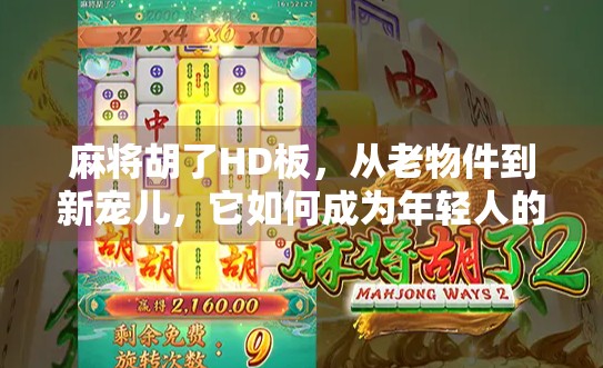 麻将胡了HD板，从老物件到新宠儿，它如何成为年轻人的新社交货币？