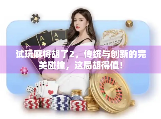 试玩麻将胡了2，传统与创新的完美碰撞，这局胡得值！