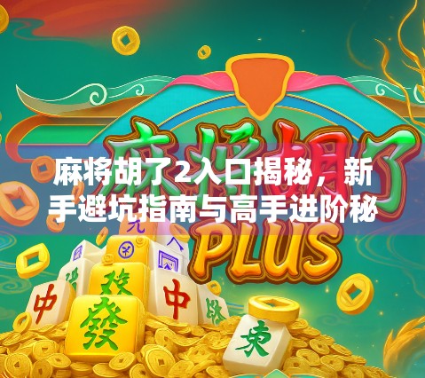 麻将胡了2入口揭秘，新手避坑指南与高手进阶秘籍全解析