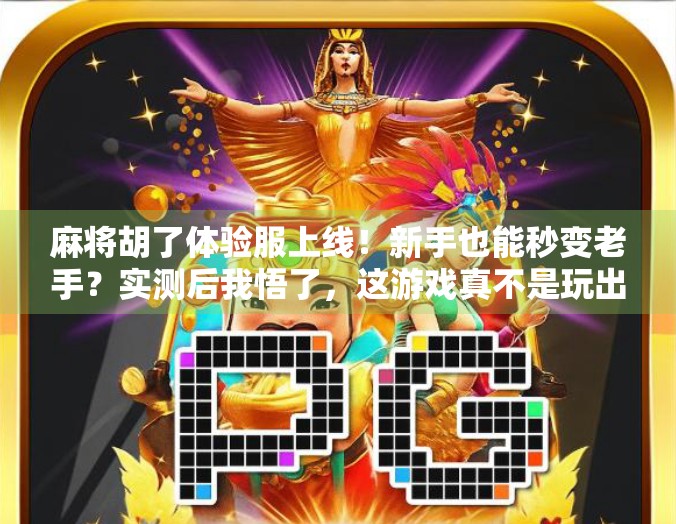 麻将胡了体验服上线！新手也能秒变老手？实测后我悟了，这游戏真不是玩出来的！