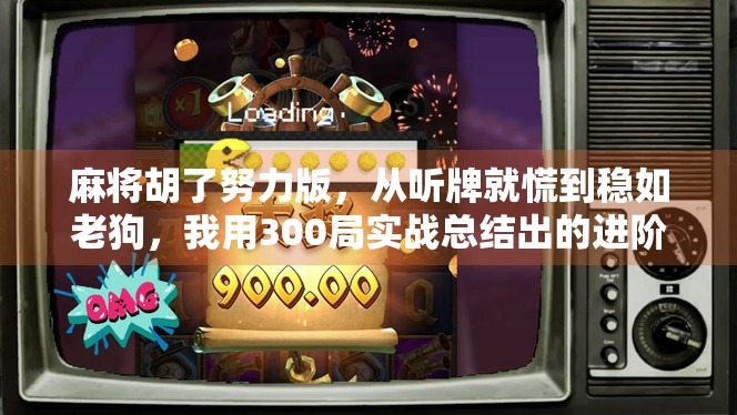 麻将胡了努力版,从听牌就慌到稳如老狗,我用300局实战总结出的进阶秘籍! 麻将胡了努力版,从听牌就慌到稳如老狗,我用300局实战总结出的进阶秘籍!