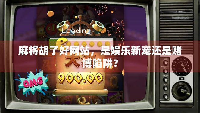 麻将胡了好网站，是娱乐新宠还是赌博陷阱？