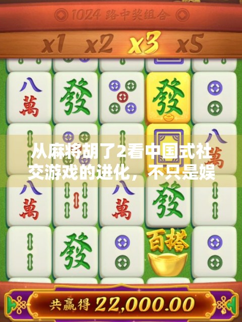 从麻将胡了2看中国式社交游戏的进化，不只是娱乐，更是情感纽带