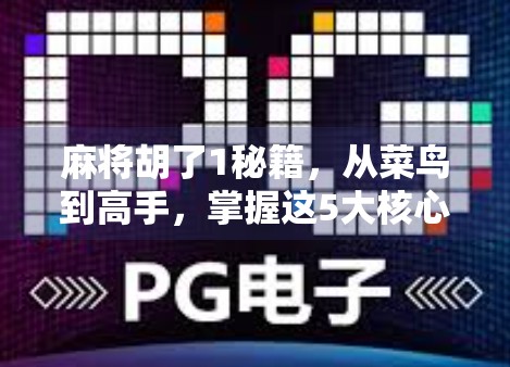 麻将胡了1秘籍，从菜鸟到高手，掌握这5大核心技巧，让你每局都能自摸！