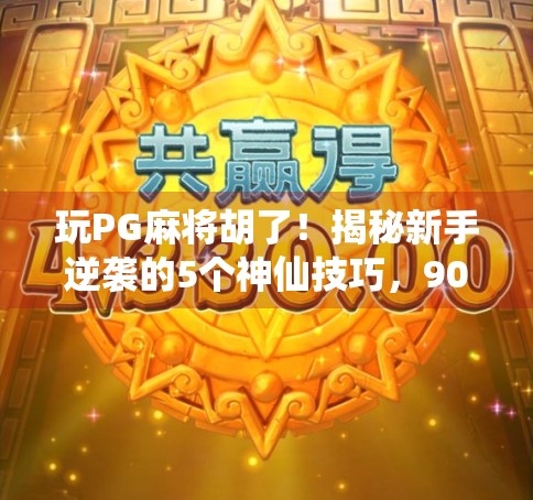 玩PG麻将胡了！揭秘新手逆袭的5个神仙技巧，90%的人都不知道！