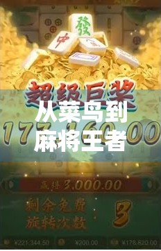 从菜鸟到麻将王者，新手如何快速掌握胡牌技巧，轻松赢在起跑线！