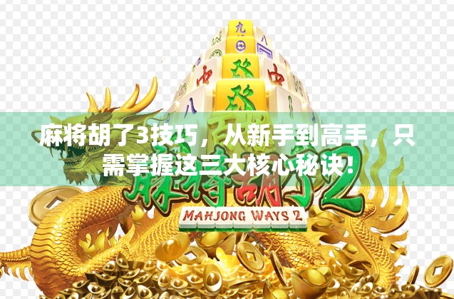 麻将胡了3技巧，从新手到高手，只需掌握这三大核心秘诀！