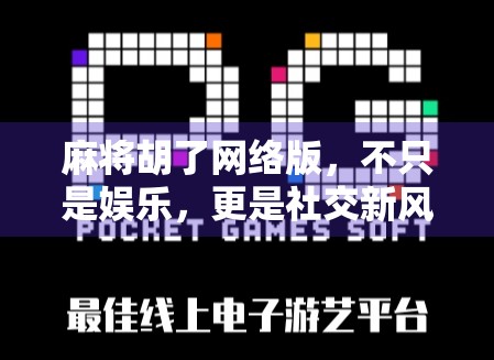 麻将胡了网络版，不只是娱乐，更是社交新风口！