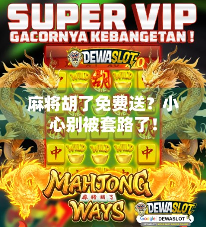 麻将胡了免费送？小心别被套路了！