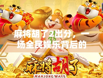 麻将胡了2出分，一场全民娱乐背后的数字博弈与社交密码