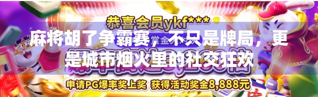 麻将胡了争霸赛,不只是牌局,更是城市烟火里的社交狂欢 麻将胡了争霸赛,不只是牌局,更是城市烟火里的社交狂欢