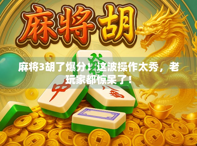 麻将3胡了爆分！这波操作太秀，老玩家都惊呆了！