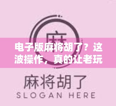 电子版麻将胡了?这波操作,真的让老玩家笑出腹肌! 电子版麻将胡了?这波操作,真的让老玩家笑出腹肌!